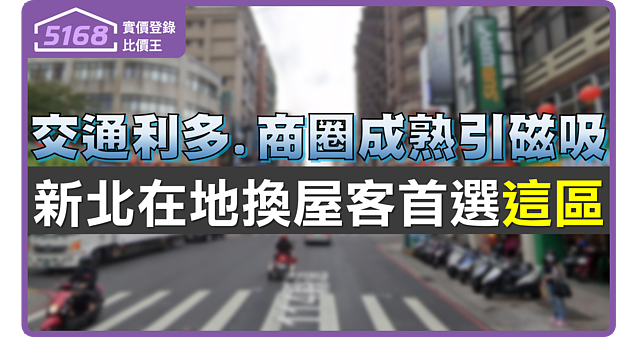 交通利多、商圈成熟引磁吸　新北在地換屋客首選「這區」